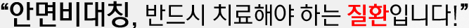 안면비대칭, 반드시 치료해야 하는 질환입니다!